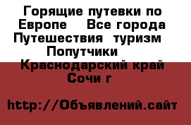 Горящие путевки по Европе! - Все города Путешествия, туризм » Попутчики   . Краснодарский край,Сочи г.